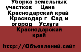 Уборка земельных участков. › Цена ­ 200 - Краснодарский край, Краснодар г. Сад и огород » Услуги   . Краснодарский край